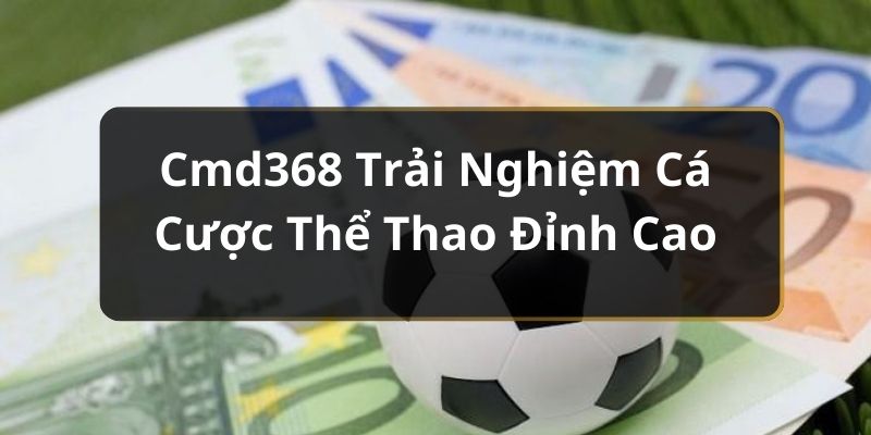 Cmd368 Trải Nghiệm Cá Cược Thể Thao Đỉnh Cao