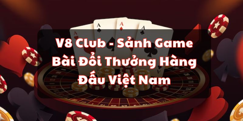 V8 Club - Sảnh Game Bài Đổi Thưởng Hàng Đấu Việt Nam