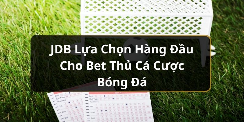 JDB Lựa Chọn Hàng Đầu Cho Bet Thủ Cá Cược Bóng Đá