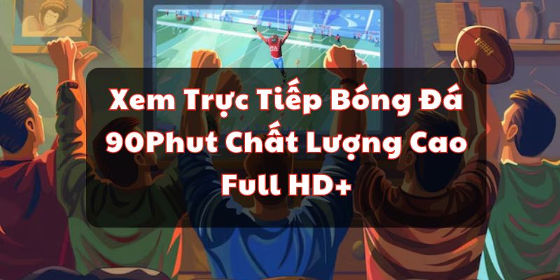 Xem Trực Tiếp Bóng Đá 90Phut Chất Lượng Cao Full HD+