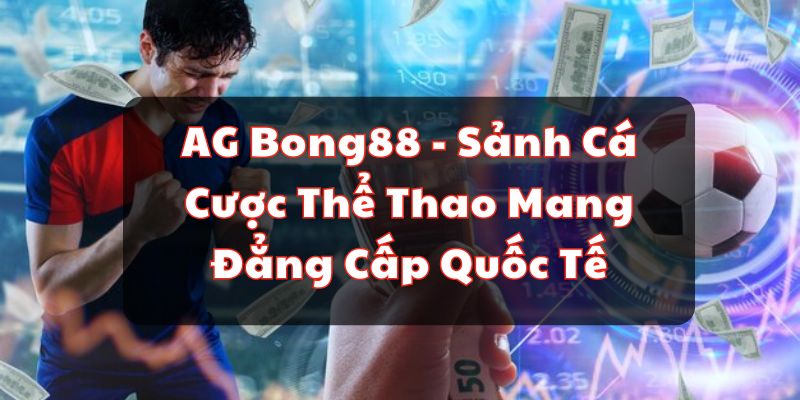 AG Bong88 - Sảnh Cá Cược Thể Thao Mang Đẳng Cấp Quốc Tế