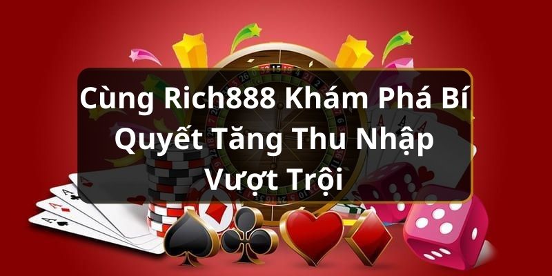 Cùng Rich888 Khám Phá Bí Quyết Tăng Thu Nhập Vượt Trội