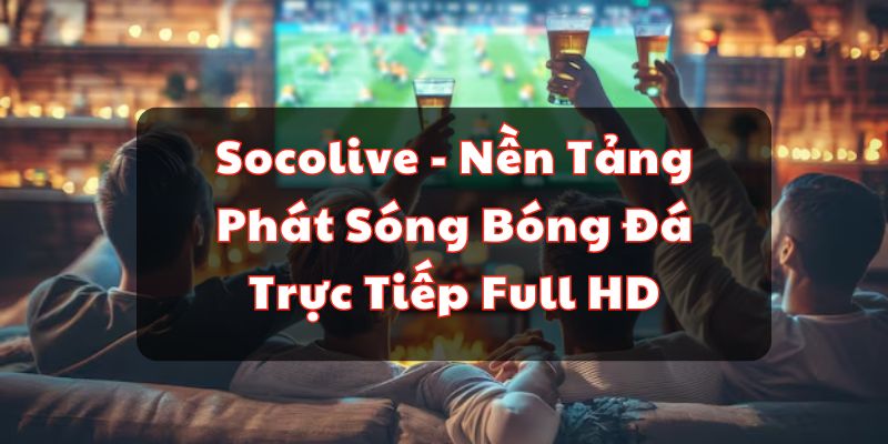 Socolive - Nền Tảng Phát Sóng Bóng Đá Trực Tiếp Full HD