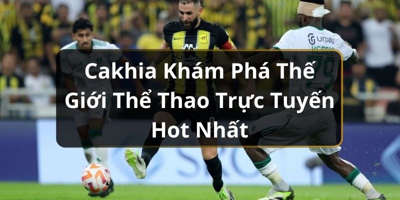 Cakhia Khám Phá Thế Giới Thể Thao Trực Tuyến Hot Nhất